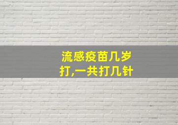 流感疫苗几岁打,一共打几针