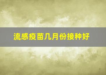 流感疫苗几月份接种好