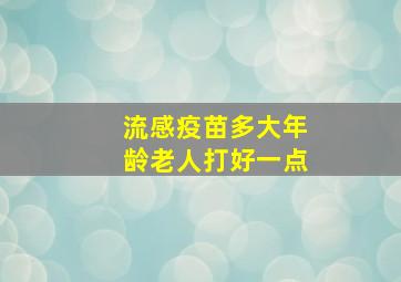 流感疫苗多大年龄老人打好一点