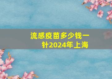 流感疫苗多少钱一针2024年上海