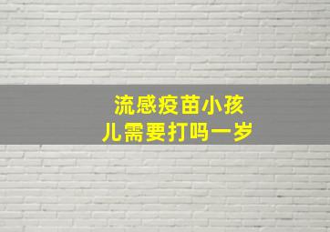 流感疫苗小孩儿需要打吗一岁