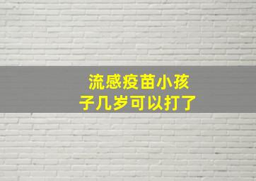 流感疫苗小孩子几岁可以打了