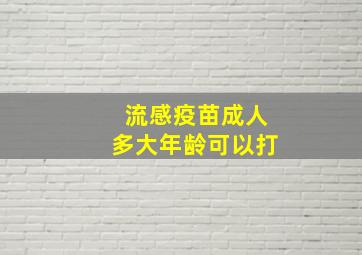 流感疫苗成人多大年龄可以打