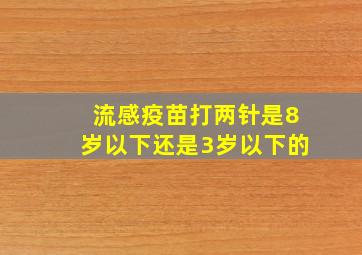 流感疫苗打两针是8岁以下还是3岁以下的