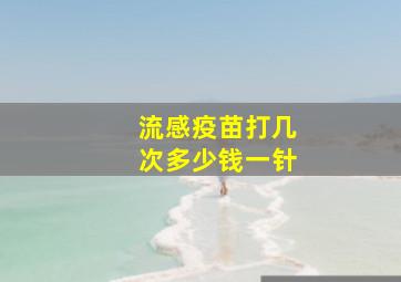 流感疫苗打几次多少钱一针