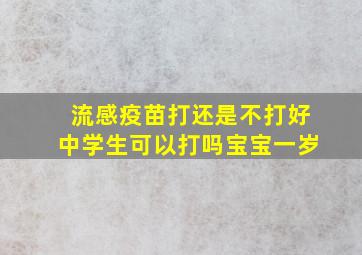 流感疫苗打还是不打好中学生可以打吗宝宝一岁