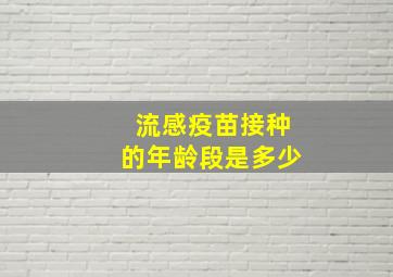 流感疫苗接种的年龄段是多少