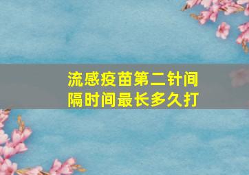 流感疫苗第二针间隔时间最长多久打