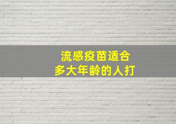 流感疫苗适合多大年龄的人打