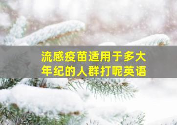 流感疫苗适用于多大年纪的人群打呢英语