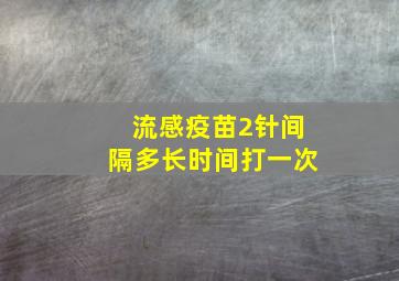 流感疫苗2针间隔多长时间打一次