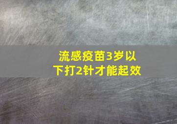 流感疫苗3岁以下打2针才能起效