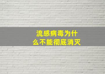 流感病毒为什么不能彻底消灭