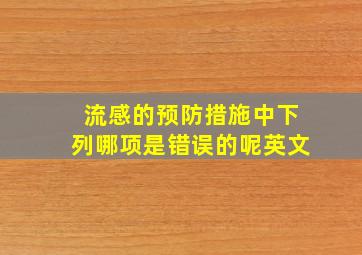 流感的预防措施中下列哪项是错误的呢英文