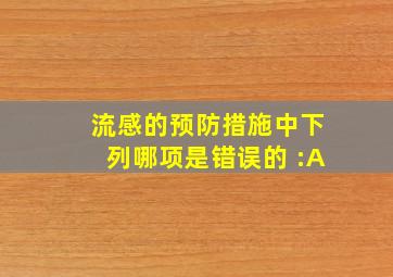 流感的预防措施中下列哪项是错误的 :A