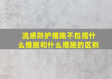 流感防护措施不包括什么措施和什么措施的区别