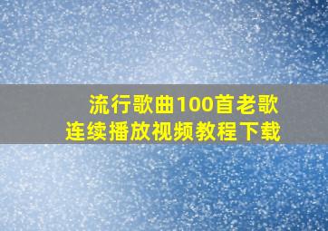 流行歌曲100首老歌连续播放视频教程下载