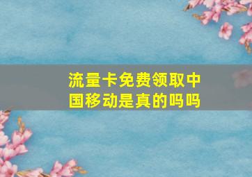 流量卡免费领取中国移动是真的吗吗