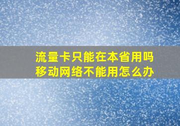 流量卡只能在本省用吗移动网络不能用怎么办