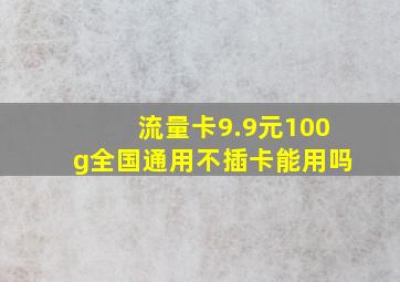 流量卡9.9元100g全国通用不插卡能用吗