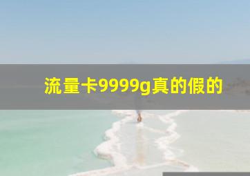 流量卡9999g真的假的