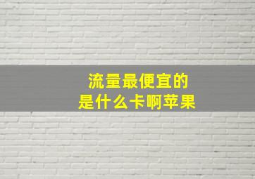 流量最便宜的是什么卡啊苹果