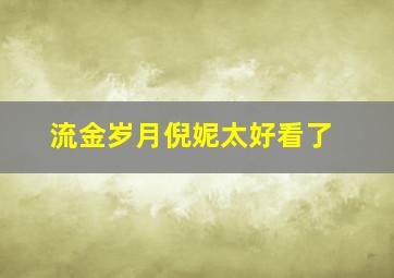 流金岁月倪妮太好看了