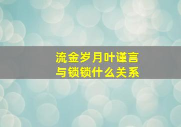 流金岁月叶谨言与锁锁什么关系