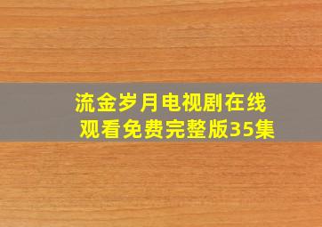 流金岁月电视剧在线观看免费完整版35集