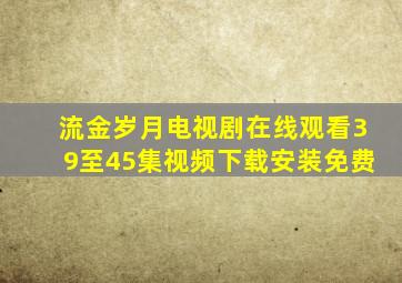 流金岁月电视剧在线观看39至45集视频下载安装免费