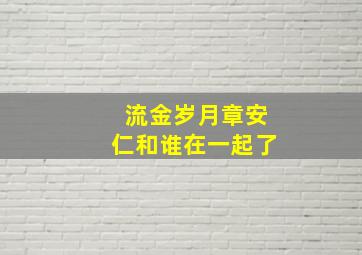 流金岁月章安仁和谁在一起了