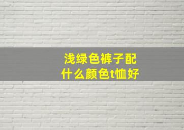 浅绿色裤子配什么颜色t恤好