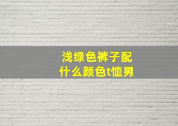 浅绿色裤子配什么颜色t恤男