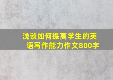 浅谈如何提高学生的英语写作能力作文800字