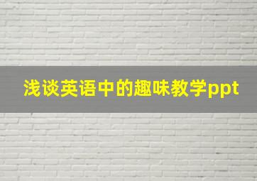 浅谈英语中的趣味教学ppt