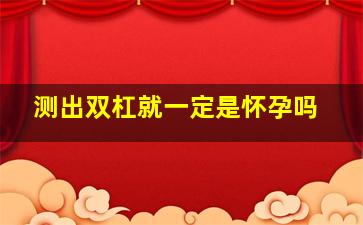 测出双杠就一定是怀孕吗