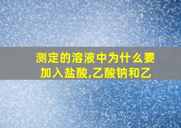 测定的溶液中为什么要加入盐酸,乙酸钠和乙