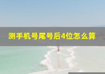 测手机号尾号后4位怎么算