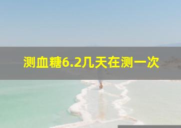 测血糖6.2几天在测一次