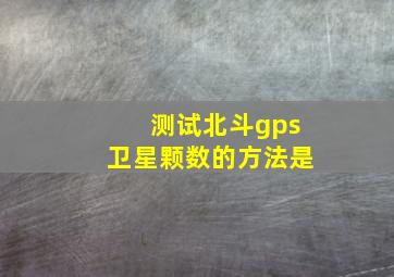 测试北斗gps卫星颗数的方法是