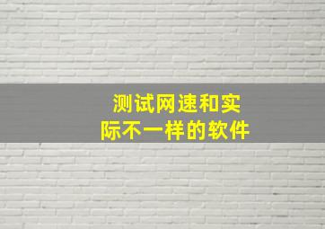 测试网速和实际不一样的软件