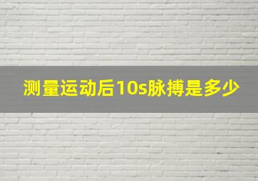 测量运动后10s脉搏是多少