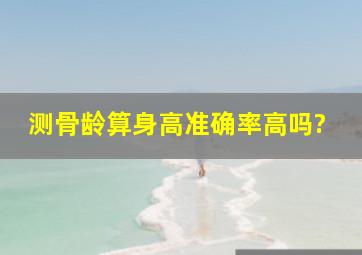 测骨龄算身高准确率高吗?