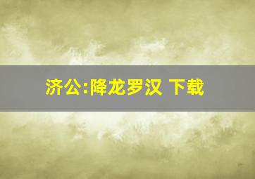 济公:降龙罗汉 下载