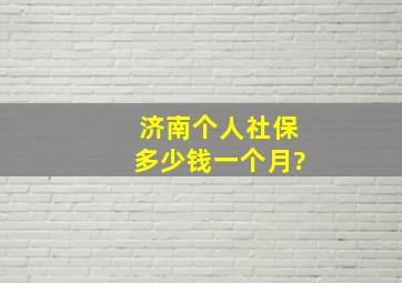 济南个人社保多少钱一个月?