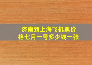 济南到上海飞机票价格七月一号多少钱一张