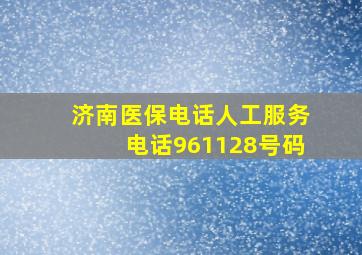 济南医保电话人工服务电话961128号码