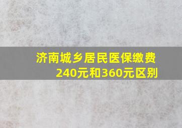 济南城乡居民医保缴费240元和360元区别