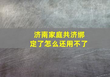 济南家庭共济绑定了怎么还用不了