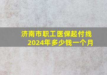 济南市职工医保起付线2024年多少钱一个月